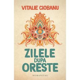 Zilele dupa Oreste - Vitalie Ciobanu, editura Humanitas
