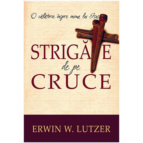 Strigate de pe cruce - erwin w. lutzer, editura casa cartii