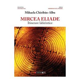 Mircea Eliade, itinerare labirintice - Mihaela Chiribau-Albu, editura Eikon