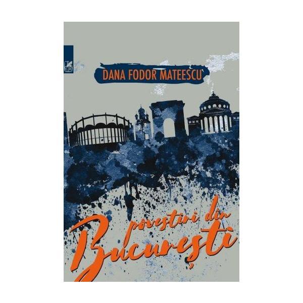 Povestiri din Bucuresti - Dana Fodor Mateescu, editura Cartea Romaneasca