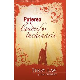 Puterea laudei si a inchinarii - terry law, jim gilbert, editura casa cartii