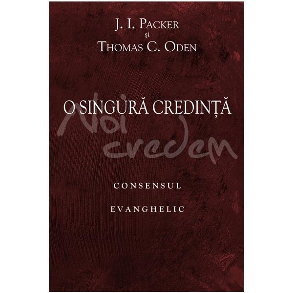 O singura credinta: consensul evanghelic - J.I. Packer, Thomas C. Oden, editura Casa Cartii