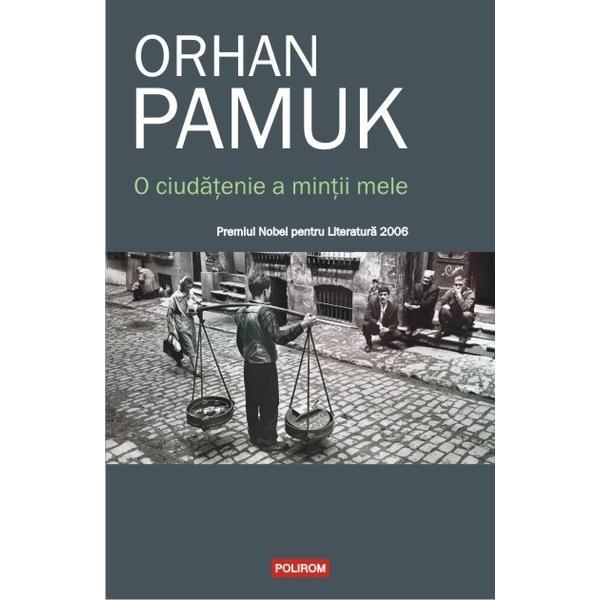 O ciudatenie a mintii mele - Orhan Pamuk, editura Polirom