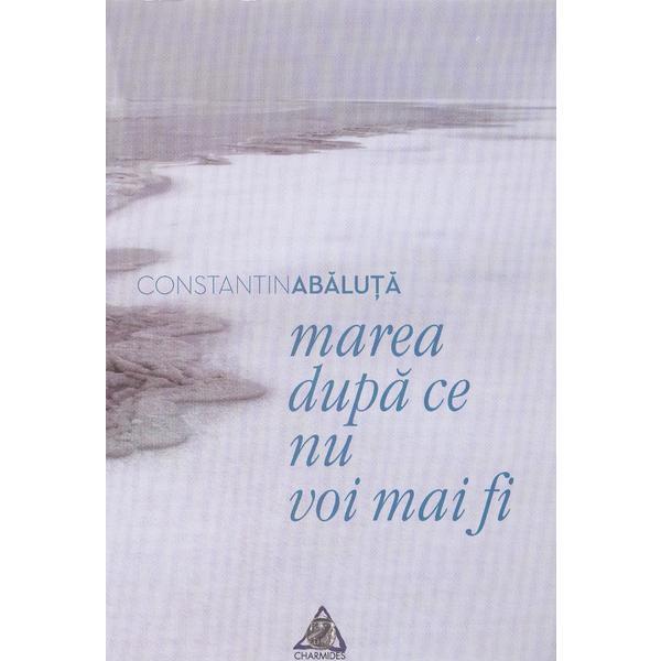 Marea dupa ce nu vom mai fi - Constatin Abaluta, editura Charmides