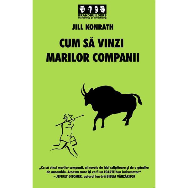 Cum sa vinzi marilor companii - Jill Konrath, editura Brandbuilders Grup