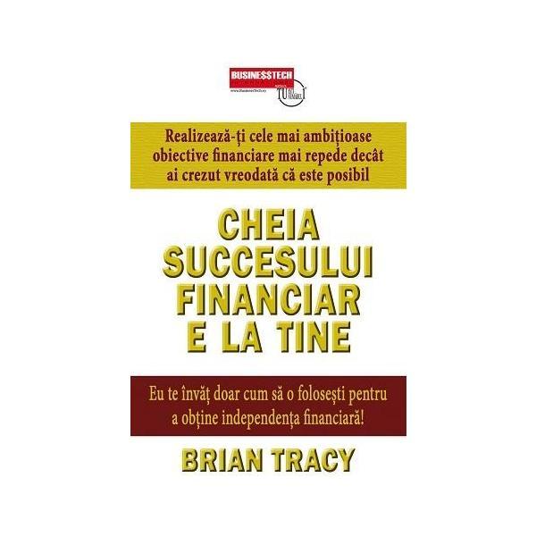 Cheia succesului financiar e la tine - Brian Tracy, editura Business Tech