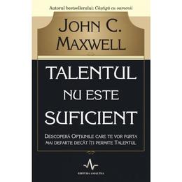 Talentul nu este suficient - John C. Maxwell, editura Amaltea