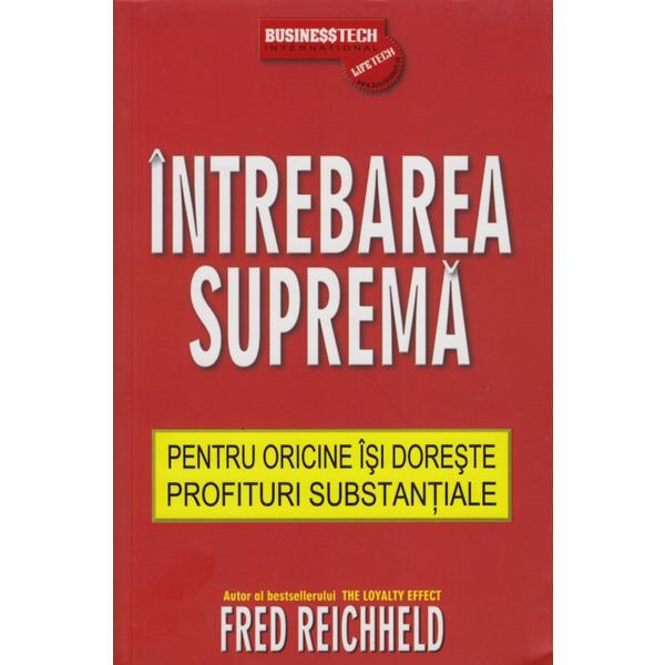 Intrebarea suprema pentru oricine isi doreste profituri substantiale - fred reichheld, editura business tech