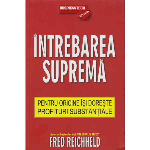 Intrebarea Suprema Pentru Oricine Isi Doreste Profituri Substantiale - Fred Reichheld, editura Business Tech