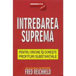 Intrebarea Suprema Pentru Oricine Isi Doreste Profituri Substantiale - Fred Reichheld, editura Business Tech