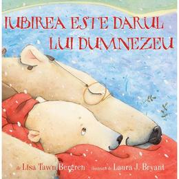 Iubirea este darul lui dumnezeu - lisa tawn bergren, laura j. bryant, editura doxologia