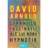 Straniile fascinatii ale lui Noah Hypnotik - David Arnold, editura Grupul Editorial Art
