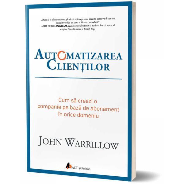 Automatizarea clientilor - John Warrillow, editura Act Si Politon