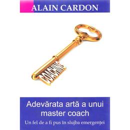 Adevarata arta a unui master coach - alain cardon, editura bmi
