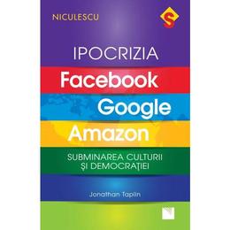 Ipocrizia Facebook, Google, Amazon - Jonathan Taplin, editura Niculescu