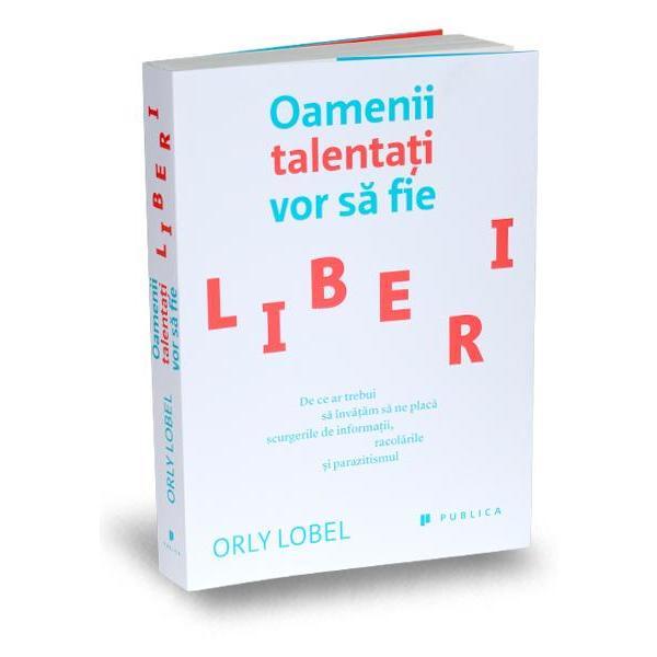 Oamenii talentati vor sa fie liberi - Orly Lobel, editura Publica