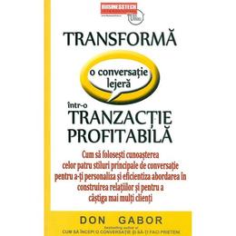 Transforma o Conversatie Lejera Intr-o Tranzactie Profitabila - Don Gabor, editura Business Tech