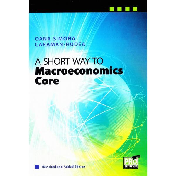 A Short Way to Macroeconomics Core - Oana Simona Caraman-Hudea, editura Pro Universitaria