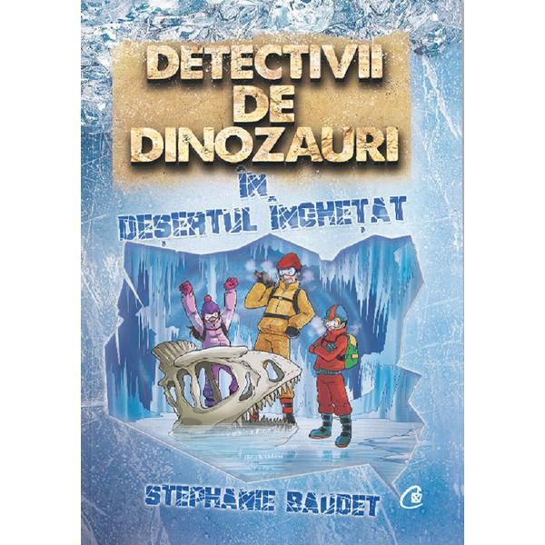 Detectivii de dinozauri in desertul inghetat - Stephanie Baudet, editura Curtea Veche