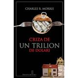 Criza de un trilion de dolari - Charles R. Morris, editura Litera