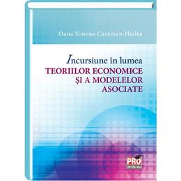 Incursiune in lumea teoriilor economice si a modelelor asociate - oana simona caraman-hudea, editura pro universitaria