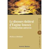 Le discours theatral d'Eugene Ionesco. L'enonciation entravee - Raluca Balaita, editura Institutul European