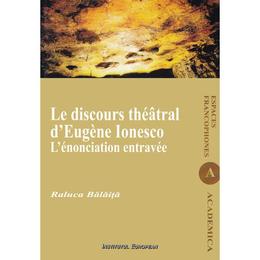 Le discours theatral d'eugene ionesco. l'enonciation entravee - raluca balaita, editura institutul european