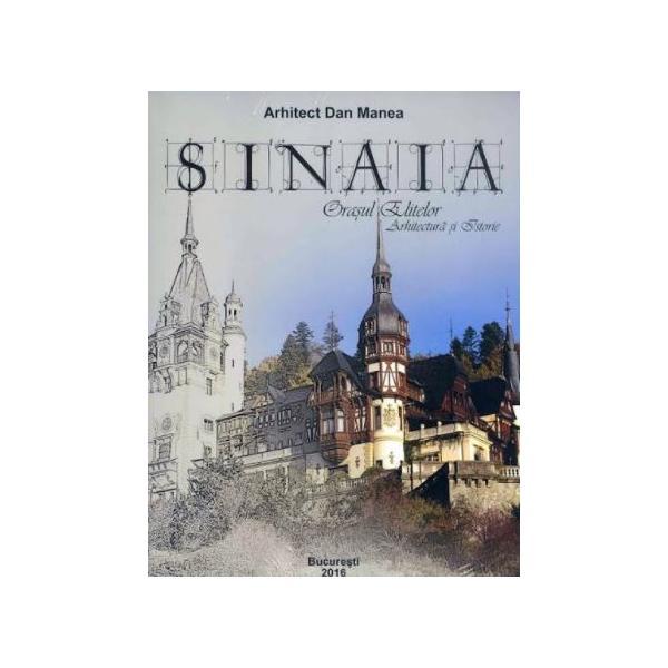 Sinaia, orasul elitelor. Arhitectura si istorie - Dan Manea, editura Bucuresti