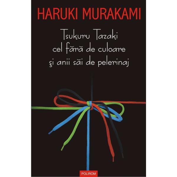 Tsukuru Tazaki cel fara de culoare si anii sai de pelerinaj - Haruki Murakami, editura Polirom