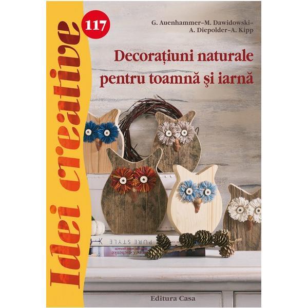 Idei creative 117 - Decoratiuni naturale pentru toamna si iarna - G. Auenhammer, editura Casa