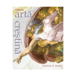 Ghid de arta crestina - Michelle P. Brown, editura Casa Cartii