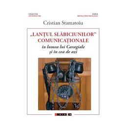 Lantul slabiciunilor comunicationale in lumea lui caragiale si in cea de azi - cristian stamatoiu, editura eikon