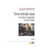 Forta centrului vizual. Un studiu al compozitiei in artele vizuale - Rudolf Arnheim, editura Polirom