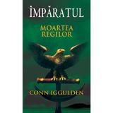 Imparatul - Moartea regilor - Conn Iggulden, editura Rao