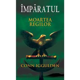 Imparatul - Moartea regilor - Conn Iggulden, editura Rao