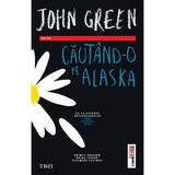 Cautand-o pe Alaska - John Green, editura Trei