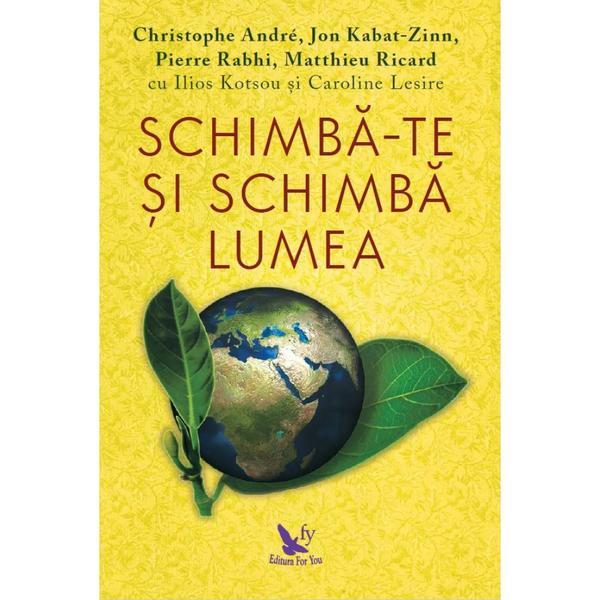 Schimba-te si schimba lumea - christoph andre, jon kabat-zinn, pierre rabhi, editura for you