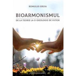 Bioarmonismul, de la teorie la o ideologie de viitor - romulus gruia, editura clarion
