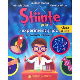 Stiinte prin experiment si joc - Clasa 3 - Catalina Stanca, Mihaela Ciapa, Doinita Miron, editura Carminis