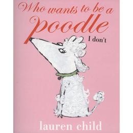 Who wants to be a Poodle? I Don't! - Lauren Child, editura Puffin