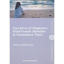 Narratives of singleness: fluid female identities in postmodern times - andreea catrinela lazar, editura institutul european