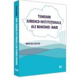 Temeiuri juridico-institutionale ale Romaniei Mari - Mircea Dutu, editura Universul Juridic