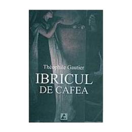 Ibricul de cafea - theophile gautier, editura agora