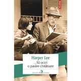 ... Sa ucizi o pasare cintatoare - Harper Lee, editura Polirom