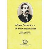 Mihai Eminescu - Un Dumnezeu ranit - Laurian Stanchescu, editura Scrisoarea A Treia