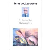 Intre doua idealuri - Cristache Gheorghiu, editura Dealul Melcilor