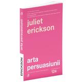 Arta persuasiunii Ed.3 - Juliet Erickson, editura Curtea Veche