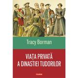 Viata privata a dinastiei Tudorilor - Tracy Borman, editura Polirom