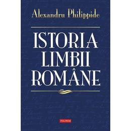 Istoria limbii romane - Alexandru Philippide, editura Polirom