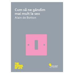 Cum sa ne gandim mai mult la sex - Alain de Botton, editura Vellant